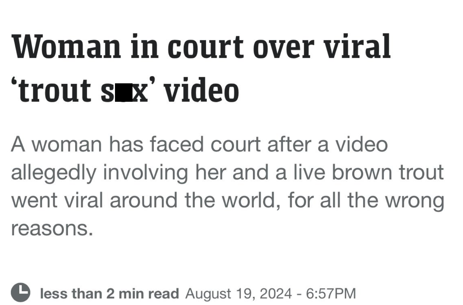 colorfulness - Woman in court over viral 'trout s x' video A woman has faced court after a video allegedly involving her and a live brown trout went viral around the world, for all the wrong reasons. less than 2 min read Pm